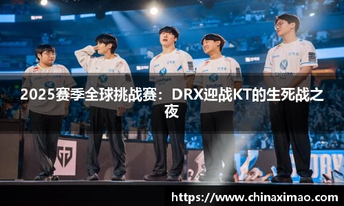 2025赛季全球挑战赛：DRX迎战KT的生死战之夜