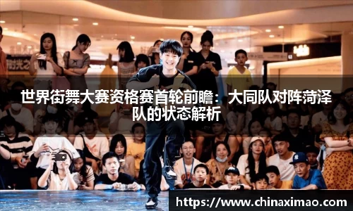 世界街舞大赛资格赛首轮前瞻：大同队对阵菏泽队的状态解析