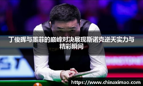 丁俊晖与墨菲的巅峰对决展现斯诺克逆天实力与精彩瞬间